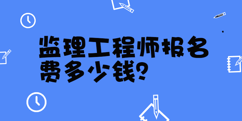 注册监理工程师报名费多少钱? 注册监理工程师报名费多少钱?